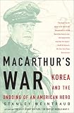 Weintraub, Stanley: Macarthurs War: Korea and the Undoing of an American Hero
