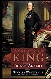 Weintraub, Stanley: Uncrowned King: The Life of Prince Albert Weintraub, Stanley: Uncrowned King: The Life of Prince Albert