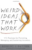 Sutton, Robert I.: Weird Ideas That Work: 11 1/2 Practices for Promoting, Managing, and Sustaining Innovation Sutton, Robert I.: Weird Ideas That Work: 11 1/2 Practices for Promoting, Managing, and Sustaining Innovation