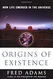 Adams, Fred: Origins of Existence : How Life Emerged in the Universe