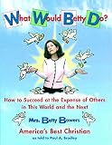 Bradley, Paul A.: What Would Betty Do?: How to Succeed at the Expense of Others in This World and the Next