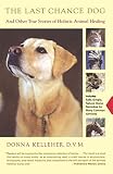 Kelleher, Donna: The Last Chance Dog: And Other True Stories of Holistic Animal Healing