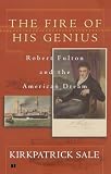 Sale, Kirkpatrick: The Fire of His Genius: Robert Fulton and the American Dream Sale, Kirkpatrick: The Fire of His Genius: Robert Fulton and the American Dream