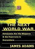 Adams, James: The Next World War: Computers Are the Weapons & the Front Line Is Everywhere