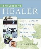 Alexander, Jane: The Weekend Healer : More Than a Dozen 3-Day Plans to Relax, Relieve Stress, and Re-Energize Alexander, Jane: The Weekend Healer : More Than a Dozen 3-Day Plans to Relax, Relieve Stress, and Re-Energize