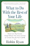 Ryan, Robin: What to Do With the Rest of Your Life: America's Top Career Coach Shows You How to Find or Create the Job You'll Love Ryan, Robin: What to Do With the Rest of Your Life: America's Top Career Coach Shows You How to Find or Create the Job You'll Love
