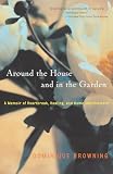 Browning, Dominique: Around the House and in the Garden: A Memoir of Heartbreak, Healing, and Home Improvement Browning, Dominique: Around the House and in the Garden: A Memoir of Heartbreak, Healing, and Home Improvement