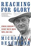 Beschloss, Michael: Reaching for Glory: Lyndon Johnson's Secret White House Tapes, 1964-1965 Beschloss, Michael: Reaching for Glory: Lyndon Johnson's Secret White House Tapes, 1964-1965