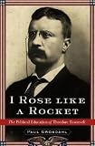 Grondahl, Paul: I Rose Like a Rocket : The Political Education of Theodore Roosevelt Grondahl, Paul: I Rose Like a Rocket : The Political Education of Theodore Roosevelt
