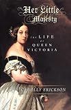 Erickson, Carolly: Her Little Majesty: The Life of Queen Victoria Erickson, Carolly: Her Little Majesty: The Life of Queen Victoria
