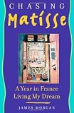 Morgan, James: Chasing Matisse: A Year In France Living My Dream Morgan, James: Chasing Matisse: A Year In France Living My Dream