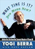 Berra, Yogi: What Time Is It? You Mean Now? : Advice for Life from the Zennest Master of Them All Berra, Yogi: What Time Is It? You Mean Now? : Advice for Life from the Zennest Master of Them All