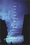 I Hate to See That Evening Sun Go Down : Collected Stories (074324088X) by Gay, William Gay, William: I Hate to See That Evening Sun Go Down : Collected Stories