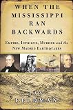 Feldman, Jay: When The Mississippi Ran Backwards: Empire, Intrigue, Murder, And The New Madrid Earthquakes Feldman, Jay: When The Mississippi Ran Backwards: Empire, Intrigue, Murder, And The New Madrid Earthquakes
