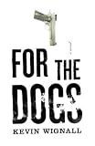 Wignall, Kevin: For the Dogs: A Novel