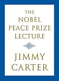 Carter, Jimmy: The Nobel Peace Prize Lecture: Delivered in Oslo the 10th of December 2002