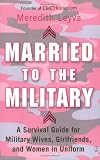 Leyva, Meredith: Married to the Military: A Survival Guide for Military Wives, Girlfriends, and Women in Uniform
