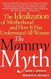 Michaels, Meredith W.: The Mommy Myth: The Idealization Of Motherhood And How It Has Undermined All Women