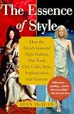 Dejean, Joan: The Essence of Style: How the French Invented High Fashion, Fine Food, Chic Cafes, Style, Sophistication, And Glamour