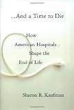 Kaufman, Sharon R.: And a Time to Die: How American Hospitals Shape the End of Life