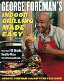 Foreman, George: George Foreman's Indoor Grilling Made Easy: More Than 100 Simple, Healthy Ways To Feed Family And Friends