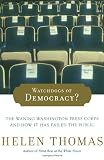 Thomas, Helen: Watchdogs of Democracy?: The Waning Washington Press Corps and How It Has Failed the Public Thomas, Helen: Watchdogs of Democracy?: The Waning Washington Press Corps and How It Has Failed the Public