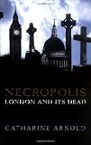 Arnold, Catharine: Necropolis: London and Its Dead