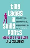 Soloway, Jill: Tiny Ladies In Shiny Pants Soloway, Jill: Tiny Ladies In Shiny Pants