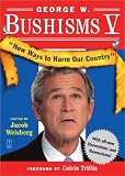 Bush, George W.: George W. Bushisms V: New Ways to Harm Our Country Bush, George W.: George W. Bushisms V: New Ways to Harm Our Country