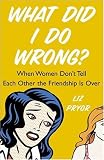 Pryor, Liz: What Did I Do Wrong?: When Women Don't Tell Each Other the Friendship is Over Pryor, Liz: What Did I Do Wrong?: When Women Don't Tell Each Other the Friendship is Over