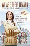 DuBois, Allison: We Are Their Heaven: Why the Dead Never Leave Us DuBois, Allison: We Are Their Heaven: Why the Dead Never Leave Us