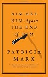 Marx, Patricia: Him, Her, Him Again, the End of Him: A Novel