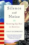 Richmond, Ivan: Silence and Noise: Growing Up Zen in America Richmond, Ivan: Silence and Noise: Growing Up Zen in America