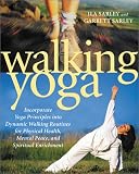 Sarley, Ila: Walking Yoga: Incorporate Yoga Principles into Dynamic Walking Routines for Physical Health, Mental Peace, and Spiritual Enrichment