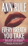 Rule, Ann: Every Breath You Take: A True Story of Obsession, Revenge, and Murder Rule, Ann: Every Breath You Take: A True Story of Obsession, Revenge, and Murder