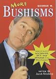 Weisberg, Jacob: More George W. Bushisms: More of Slate's Accidental Wit and Wisdom of Our 43rd President Weisberg, Jacob: More George W. Bushisms: More of Slate's Accidental Wit and Wisdom of Our 43rd President