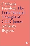 Bogues, Anthony: Caliban's Freedom: The Early Political Thought of C.L.R. James Bogues, Anthony: Caliban's Freedom: The Early Political Thought of C.L.R. James
