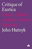 Hutnyk, John: Critique of Exotica: Music, Politics, and the Culture Industry