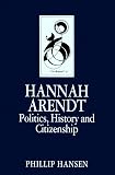 Hansen, Phillip: Hannah Arendt: Politics, History and Citizenship Hansen, Phillip: Hannah Arendt: Politics, History and Citizenship