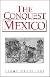 Gruzinski, Serge: The Conquest of Mexico: The Incorporation of Indian Societies into the Western World, 16Th-18th Centuries Gruzinski, Serge: The Conquest of Mexico: The Incorporation of Indian Societies into the Western World, 16Th-18th Centuries