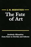 Bernstein, J.M.: The Fate of Art: Aesthetic Alienation from Kant to Derrida and Adorno Bernstein, J.M.: The Fate of Art: Aesthetic Alienation from Kant to Derrida and Adorno
