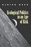 Beck, Ulrich: Ecological Politics in an Age of Risk Beck, Ulrich: Ecological Politics in an Age of Risk