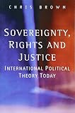 Brown, Chris: Sovereignity, Rights, and Justice: International Political Theory Today Brown, Chris: Sovereignity, Rights, and Justice: International Political Theory Today