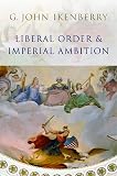 Ikenberry, G. John: Liberal Order And Imperial Ambition: Essays on American Power and World Politics