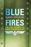 Hyland, Gary: Blue Fires: The Lost Secrets of Nazi Technology Hyland, Gary: Blue Fires: The Lost Secrets of Nazi Technology