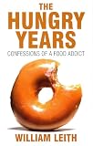Leith, William: The Hungry Years: Confessions of a Food Addict Leith, William: The Hungry Years: Confessions of a Food Addict