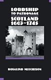 Mitchison, Rosalind: Lordship to Patronage: Scotland, 1603-1745 Mitchison, Rosalind: Lordship to Patronage: Scotland, 1603-1745