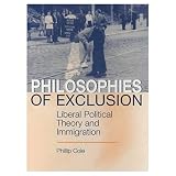 Cole, Phillip: Philosophies of Exclusion: Liberal Political Theory and Immigration Cole, Phillip: Philosophies of Exclusion: Liberal Political Theory and Immigration