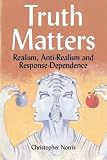 Norris, Christopher: Truth Matters: Realism, Anti-realism, And Response-dependence Norris, Christopher: Truth Matters: Realism, Anti-realism, And Response-dependence