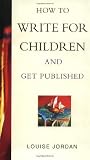 Jordan, Louise: How to Write for Children and Get Published
